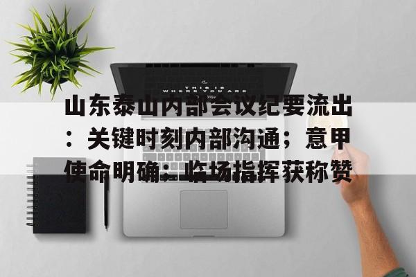 开云体育官网登录入口-山东泰山内部会议纪要流出：关键时刻内部沟通；意甲使命明确；临场指挥获称赞的简单介绍
